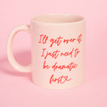 I'll Get Over It I Just Need to Be Dramatic First Mug