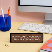 I Can't Come to Work Today Because My Dog Says No Desk Plate Sign