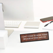 I Can't Come to Work Today Because My Dog Says No Desk Plate Sign