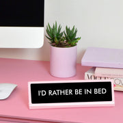 I'd Rather Be in Bed Desk Plate Sign