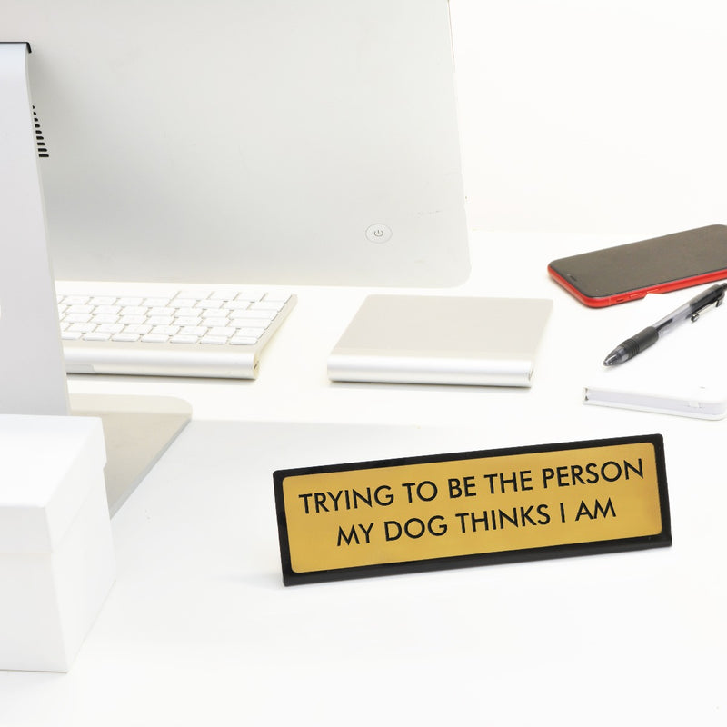 Trying to Be the Person My Dog Thinks I Am Desk Plate Sign